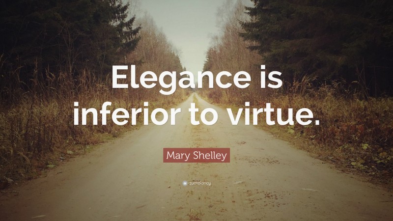 Mary Shelley Quote: “Elegance is inferior to virtue.”
