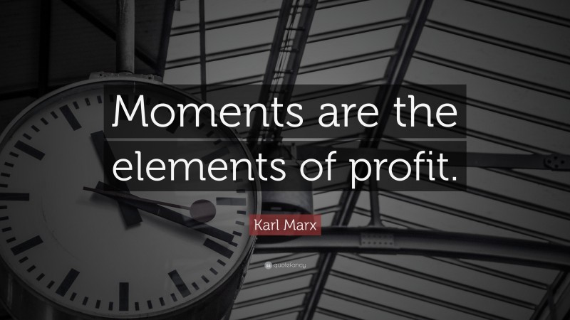 Karl Marx Quote: “Moments are the elements of profit.”