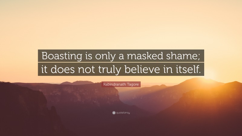 Rabindranath Tagore Quote: “Boasting is only a masked shame; it does not truly believe in itself.”