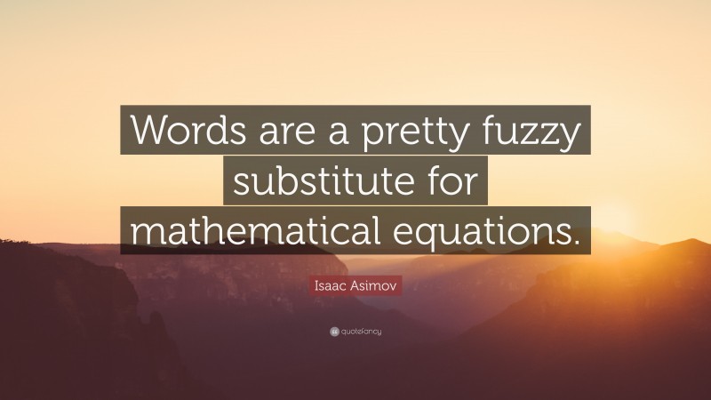 Isaac Asimov Quote: “Words are a pretty fuzzy substitute for mathematical equations.”