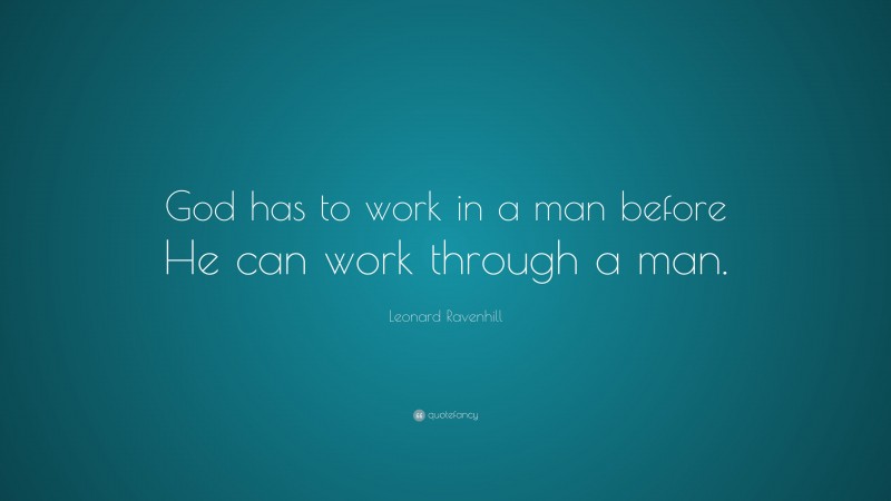 Leonard Ravenhill Quote: “God has to work in a man before He can work through a man.”