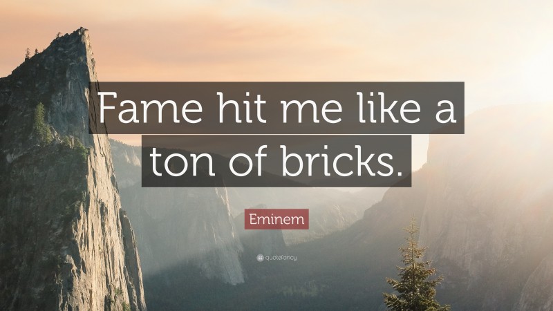 Eminem Quote: “Fame hit me like a ton of bricks.”