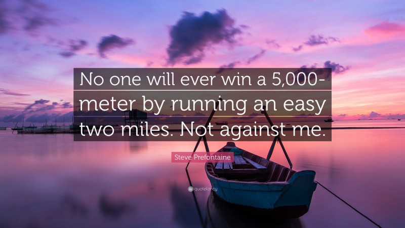 Steve Prefontaine Quote: “No one will ever win a 5,000-meter by running an easy two miles. Not against me.”