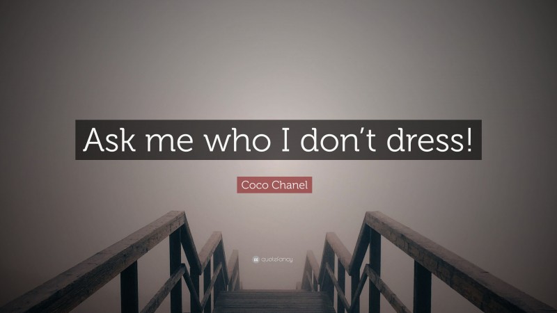 Coco Chanel Quote: “Ask me who I don’t dress!”