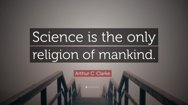 Arthur C. Clarke Quote: “Science is the only religion of mankind.”