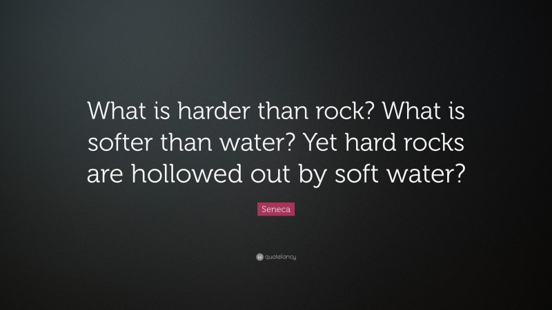 Seneca Quote: “What is harder than rock? What is softer than water? Yet hard rocks are hollowed out by soft water?”