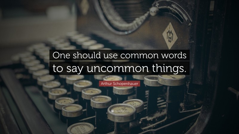 Arthur Schopenhauer Quote: “One should use common words to say uncommon things.”