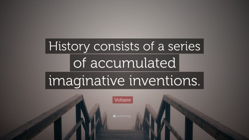 Voltaire Quote: “History consists of a series of accumulated imaginative inventions.”