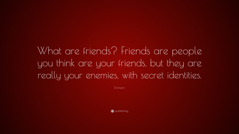Eminem Quote: “What are friends? Friends are people you think are your friends, but they are really your enemies, with secret identities.”