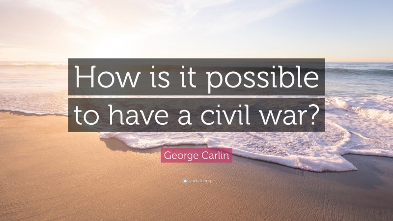 George Carlin Quote: “How is it possible to have a civil war?”