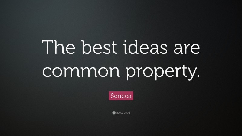 Seneca Quote: “The best ideas are common property.”
