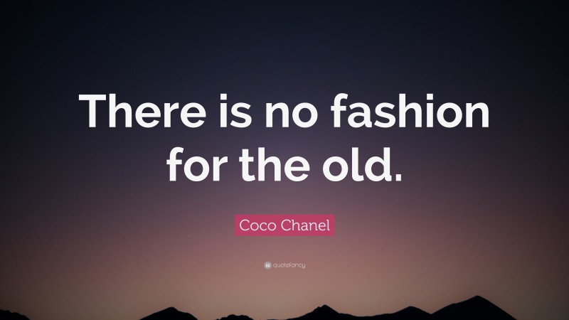 Coco Chanel Quote: “There is no fashion for the old.”