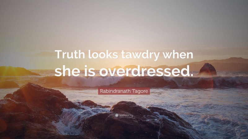 Rabindranath Tagore Quote: “Truth looks tawdry when she is overdressed.”