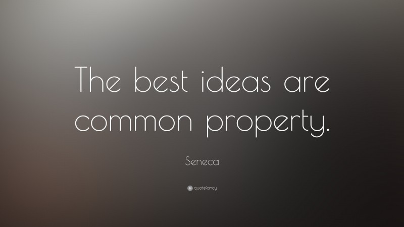 Seneca Quote: “The best ideas are common property.”