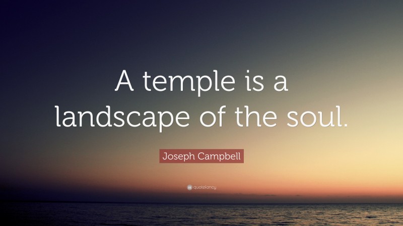 Joseph Campbell Quote: “A temple is a landscape of the soul.”