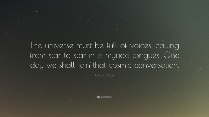 Arthur C. Clarke Quote: “The universe must be full of voices, calling from star to star in a myriad tongues. One day we shall join that cosmic conversation.”