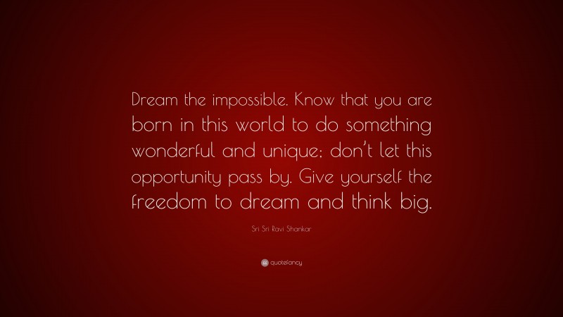 Sri Sri Ravi Shankar Quote: “Dream the impossible. Know that you are born in this world to do something wonderful and unique; don’t let this opportunity pass by. Give yourself the freedom to dream and think big.”