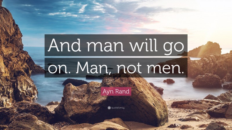 Ayn Rand Quote: “And man will go on. Man, not men.”