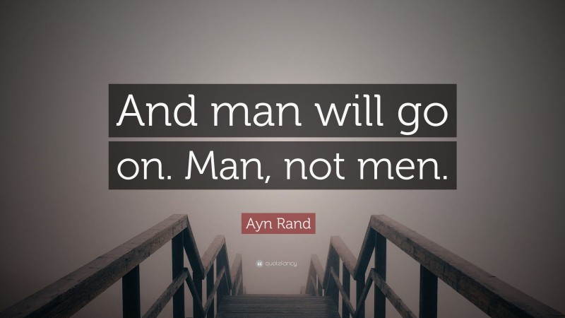 Ayn Rand Quote: “And man will go on. Man, not men.”