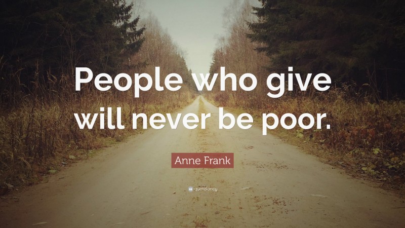 Anne Frank Quote: “People who give will never be poor.”