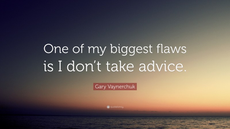 Gary Vaynerchuk Quote: “One of my biggest flaws is I don’t take advice.”