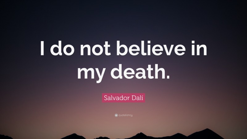 Salvador Dalí Quote: “I do not believe in my death.”