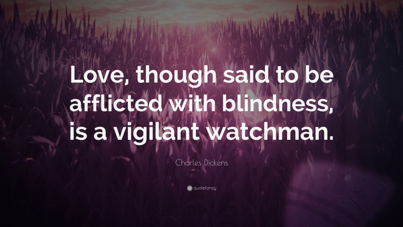 Charles Dickens Quote: “Love, though said to be afflicted with blindness, is a vigilant watchman.”