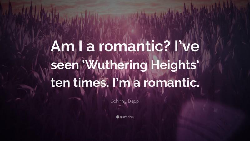 Johnny Depp Quote: “Am I a romantic? I’ve seen ‘Wuthering Heights’ ten times. I’m a romantic.”