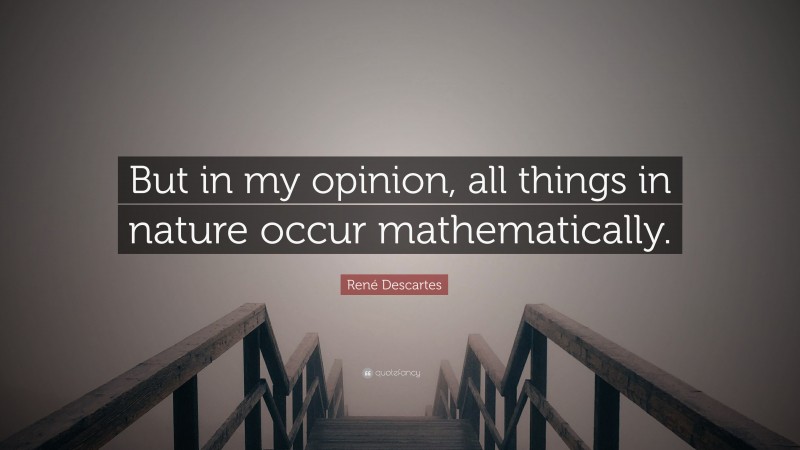 René Descartes Quote: “But in my opinion, all things in nature occur mathematically.”