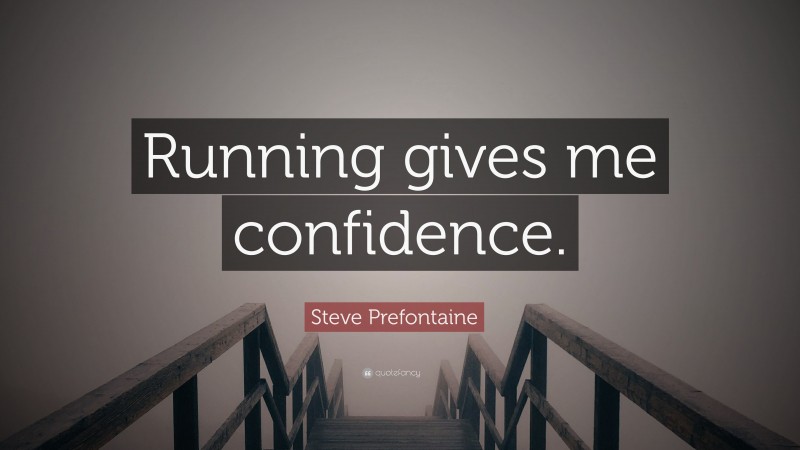 Steve Prefontaine Quote: “Running gives me confidence.”