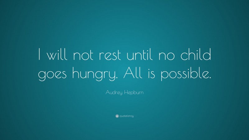 Audrey Hepburn Quote: “I will not rest until no child goes hungry. All is possible.”