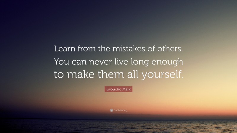 Groucho Marx Quote: “Learn from the mistakes of others. You can never ...