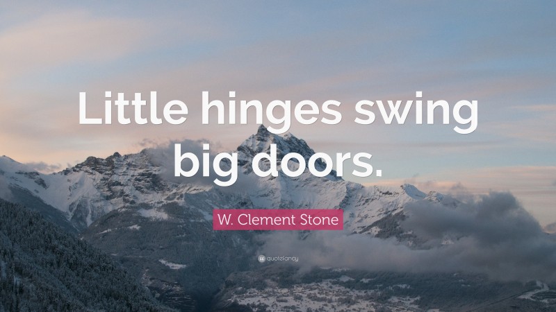 W. Clement Stone Quote: “Little hinges swing big doors.”
