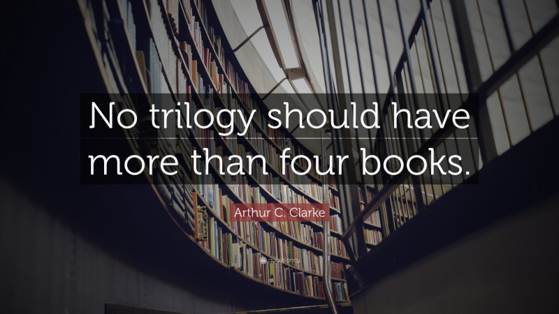 Arthur C. Clarke Quote: “No trilogy should have more than four books.”