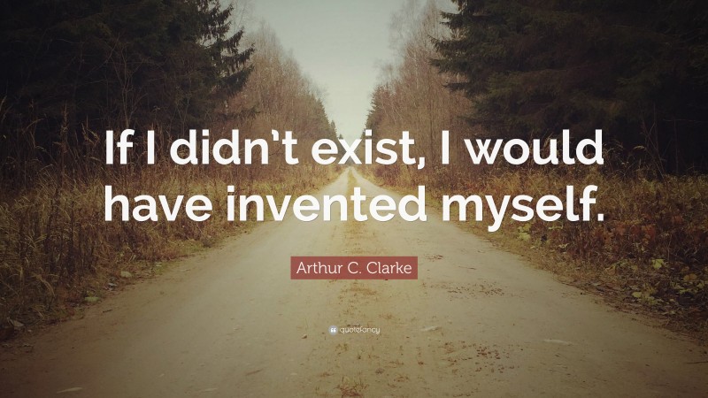 Arthur C. Clarke Quote: “If I didn’t exist, I would have invented myself.”