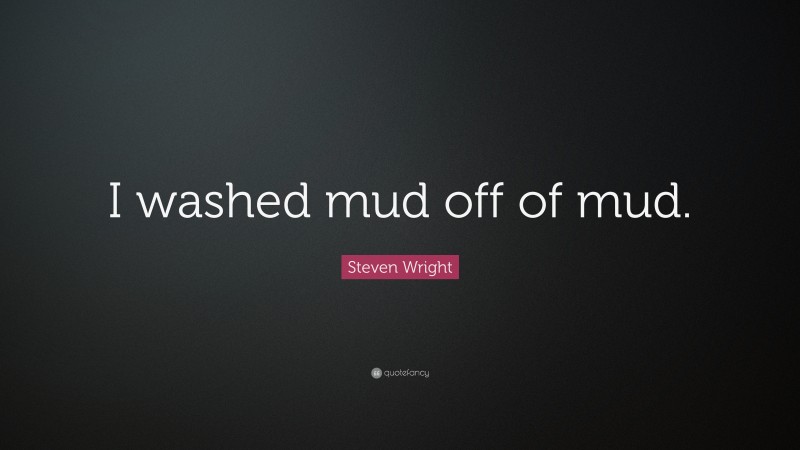 Steven Wright Quote: “I washed mud off of mud.”