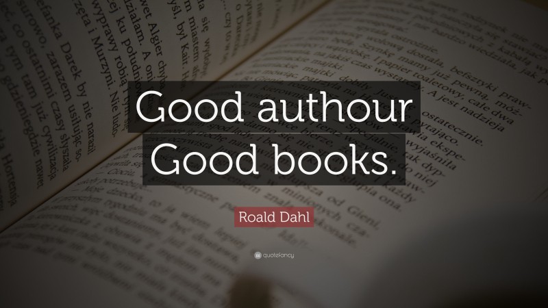 Roald Dahl Quote: “Good authour Good books.”
