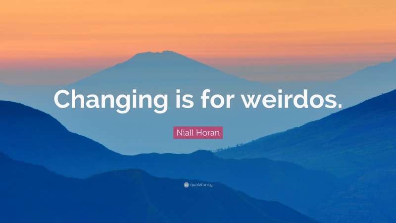 Niall Horan Quote: “Changing is for weirdos.”