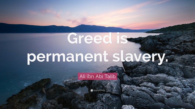 Ali ibn Abi Talib Quote: “Greed is permanent slavery.”
