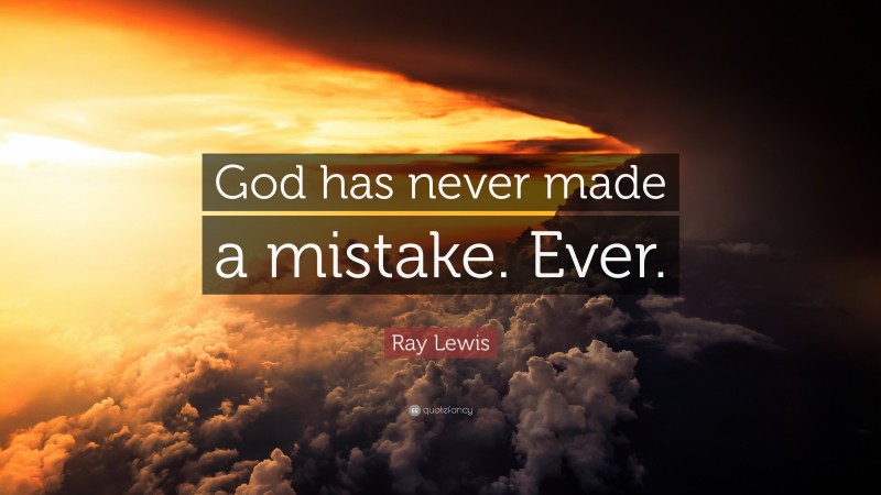Ray Lewis Quote: “God has never made a mistake. Ever.”