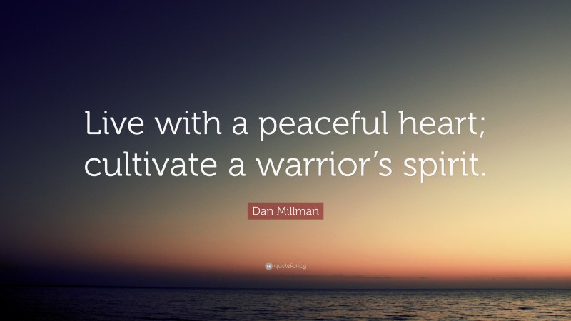 Dan Millman Quote: “Live with a peaceful heart; cultivate a warrior’s spirit.”