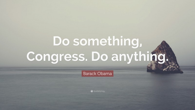 Barack Obama Quote: “Do something, Congress. Do anything.”