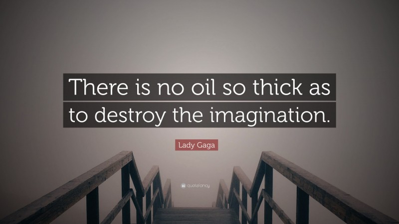 Lady Gaga Quote: “There is no oil so thick as to destroy the imagination.”