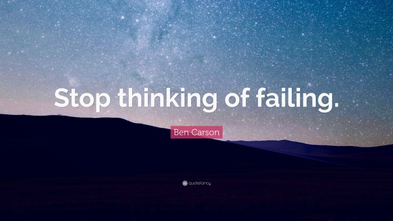 Ben Carson Quote: “Stop thinking of failing.”