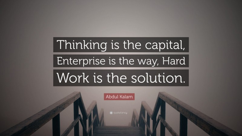 Abdul Kalam Quote: “Thinking is the capital, Enterprise is the way, Hard Work is the solution.”