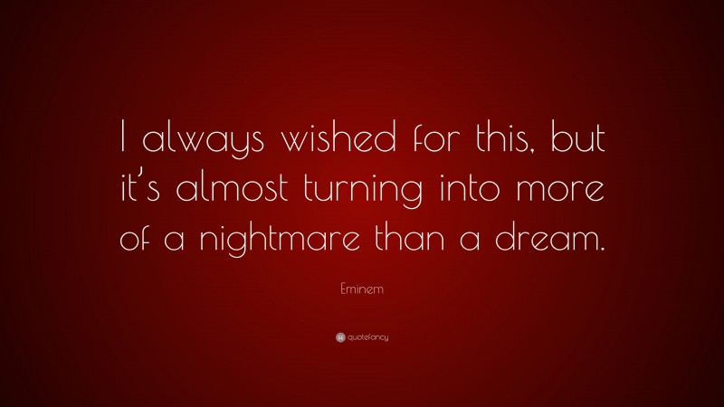 Eminem Quote: “I always wished for this, but it’s almost turning into more of a nightmare than a dream.”
