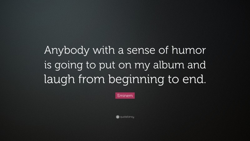 Eminem Quote: “Anybody with a sense of humor is going to put on my album and laugh from beginning to end.”