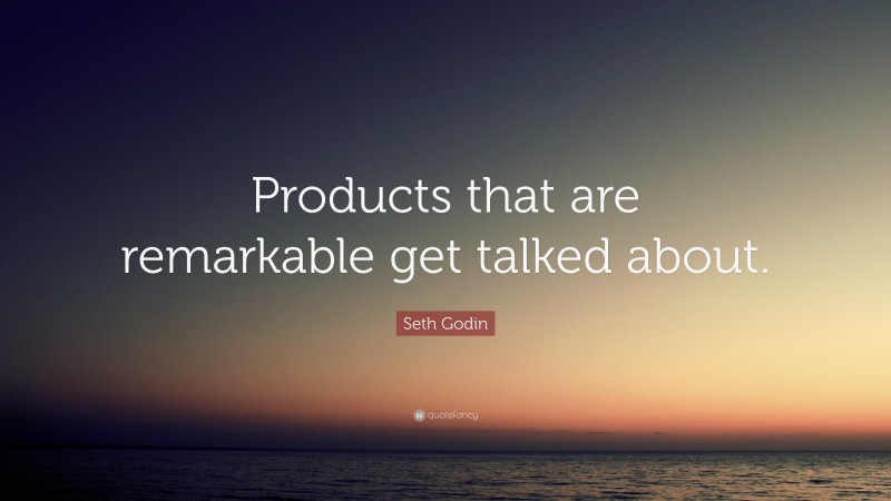Seth Godin Quote: “Products that are remarkable get talked about.”