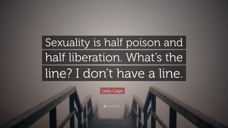 Lady Gaga Quote: “Sexuality is half poison and half liberation. What’s the line? I don’t have a line.”