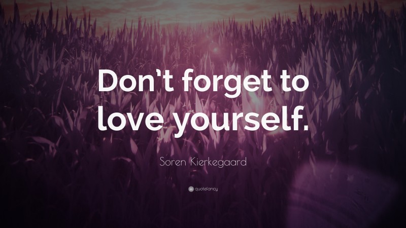 Soren Kierkegaard Quote: “Don’t forget to love yourself.”